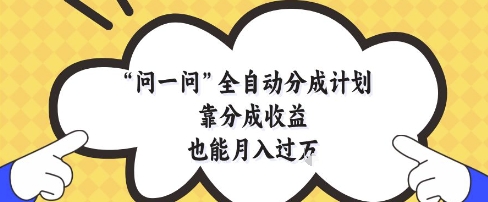 问一问全自动分成计划，靠分成收益也能月入过1W【揭秘】-苍穹网创