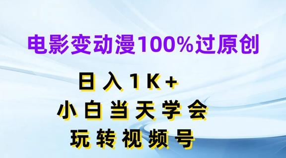 电影变动漫100%过原创，日入1K+，小白当天学会，玩转视频号【揭秘】-苍穹网创