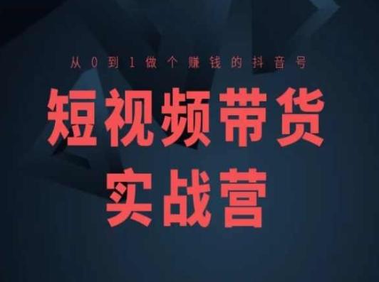 短视频带货实战营(高阶课)，从0到1做个赚钱的抖音号-苍穹网创
