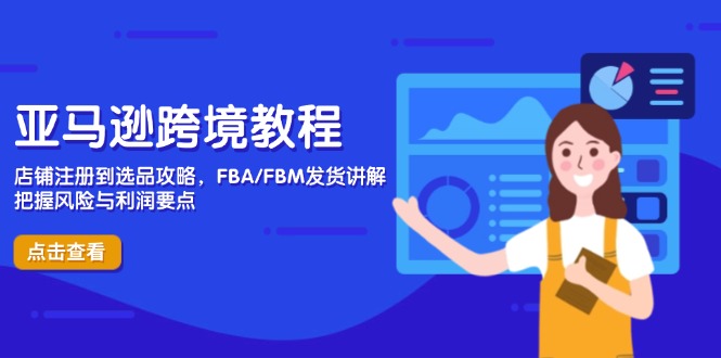 亚马逊跨境教程，店铺注册到选品攻略，FBA/FBM发货讲解，把握风险与利润-苍穹网创
