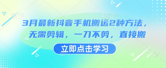 3月最新抖音手机搬运2种方法，无需剪辑，一刀不剪，直接搬-苍穹网创