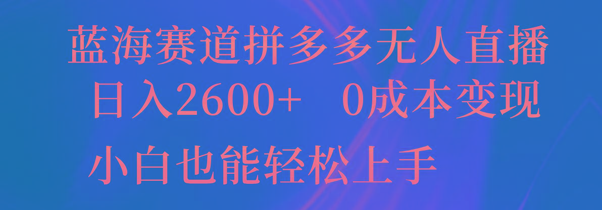 蓝海赛道拼多多无人直播，日入2600+，0成本变现，小白也能轻松上手-苍穹网创