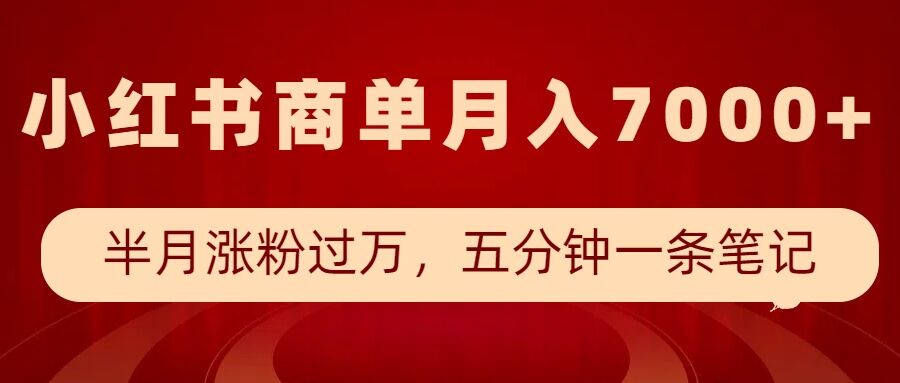小红书商单最新玩法，半个月涨粉过万，五分钟一条笔记，月入7000+-苍穹网创