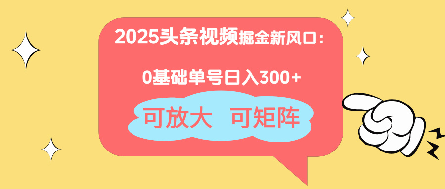 2025头条视频掘金新风口：0基础日入300+，可放大，可矩阵-苍穹网创