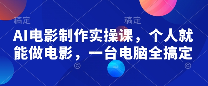 AI电影制作实操课，个人就能做电影，一台电脑全搞定-苍穹网创