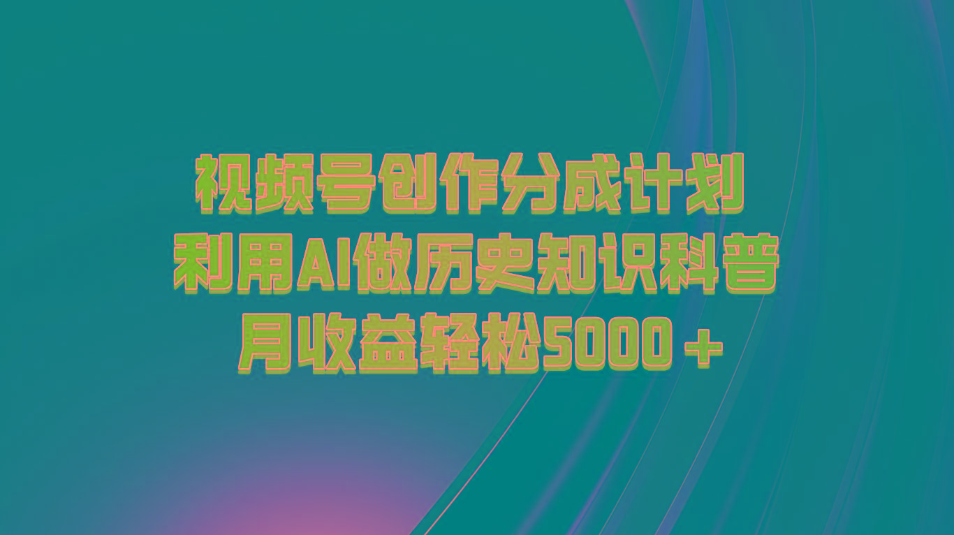 视频号创作分成计划 利用AI做历史知识科普 月收益轻松5000+-苍穹网创