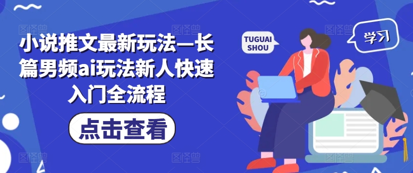 小说推文最新玩法—长篇男频ai玩法新人快速入门全流程-苍穹网创