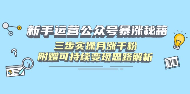 新手运营公众号暴涨秘籍，三步实操月涨千粉，附赠可持续变现思路解析-苍穹网创