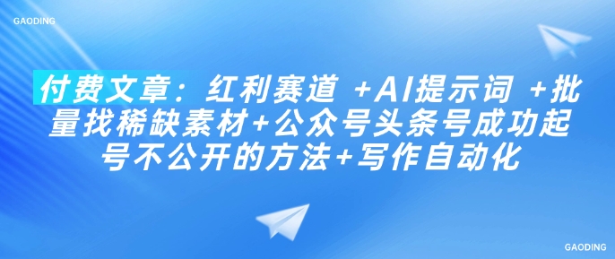 付费文章：红利赛道 +AI提示词 +批量找稀缺素材+公众号头条号成功起号不公开的方法+写作自动化-苍穹网创