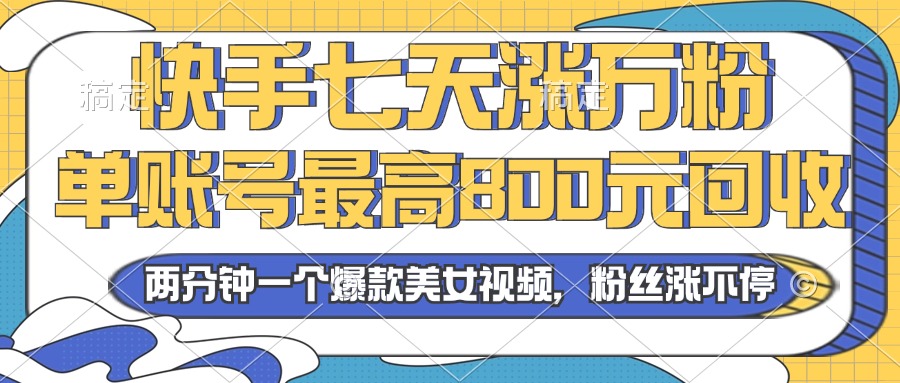 2024年快手七天涨万粉，但账号最高800元回收。两分钟一个爆款美女视频-苍穹网创