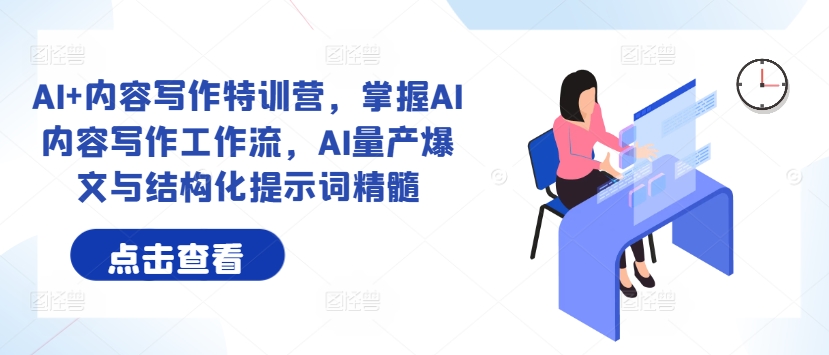 AI+内容写作特训营，掌握AI内容写作工作流，AI量产爆文与结构化提示词精髓-苍穹网创