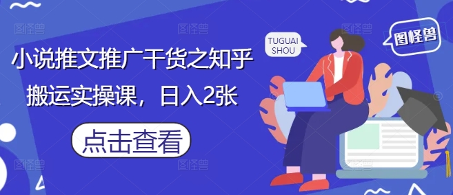 小说推文推广干货之知乎搬运实操课，日入2张-苍穹网创