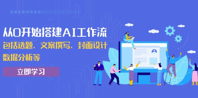 从0开始搭建AI工作流，包括选题、文案撰写、封面设计、数据分析等-苍穹网创