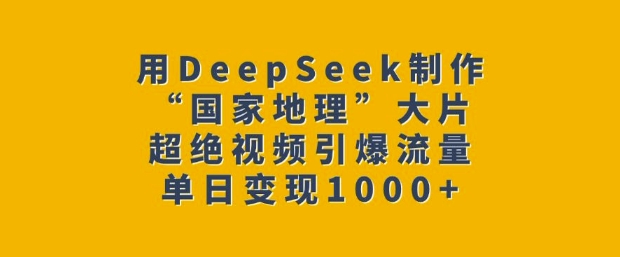 用DeepSeek制作“国家地理”大片，超绝视频引爆流量，单日变现多张-苍穹网创