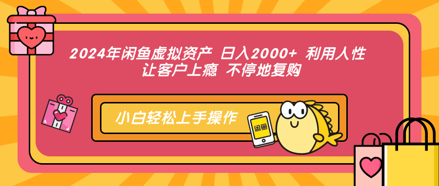 2024年闲鱼虚拟资产 日入2000+ 利用人性 让客户上瘾 不停地复购-苍穹网创