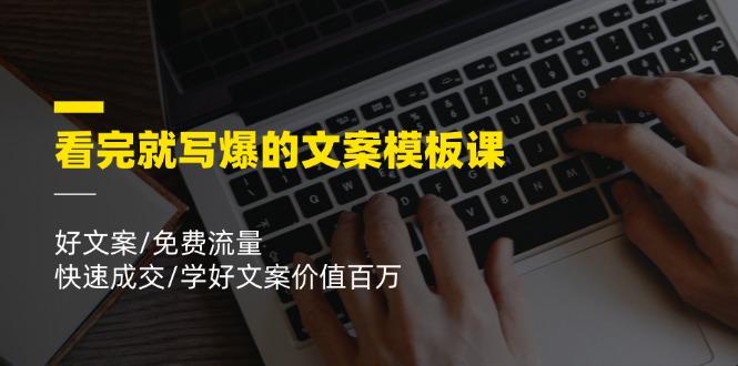 看完就 写爆的文案模板课，好文案/免费流量/快速成交/学好文案价值百万-苍穹网创