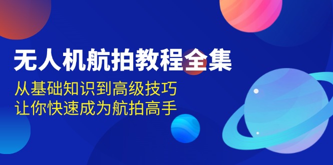 无人机-航拍教程全集，从基础知识到高级技巧，让你快速成为航拍高手-苍穹网创