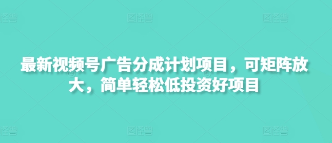 最新视频号广告分成计划项目，可矩阵放大，简单轻松低投资好项目-苍穹网创