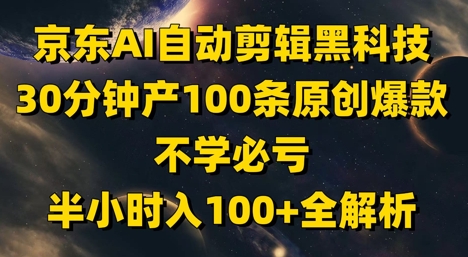 京东AI自动剪辑黑科技，30分钟产100条原创爆款，不学必亏！半小时入100+全解析-苍穹网创