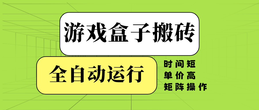 游戏盒子全自动搬砖，时间短、单价高，矩阵操作-苍穹网创