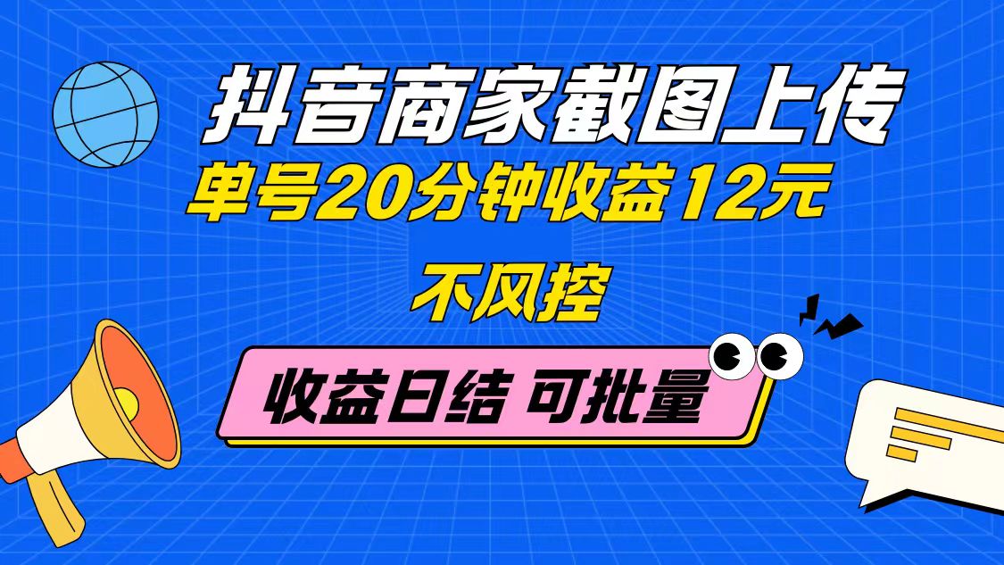 抖音商家截图上传 单号20分钟收益12元 不风控 批量无限做 收益日结-苍穹网创