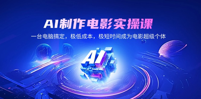 AI制作电影实操课，一台电脑搞定，极低成本，极短时间成为电影超级个体-苍穹网创
