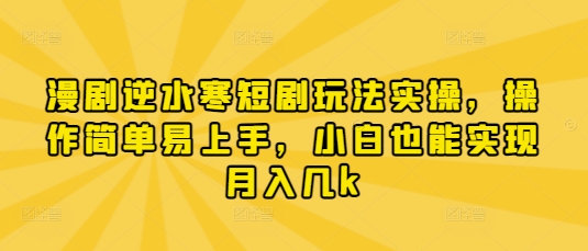 漫剧逆水寒短剧玩法实操，操作简单易上手，小白也能实现月入几k-苍穹网创