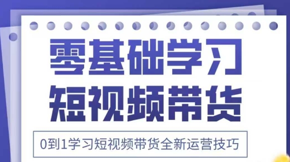 抖音全新短视频带货运营技巧，2025年新课，0到1学习短视频带货全新运营技巧-苍穹网创
