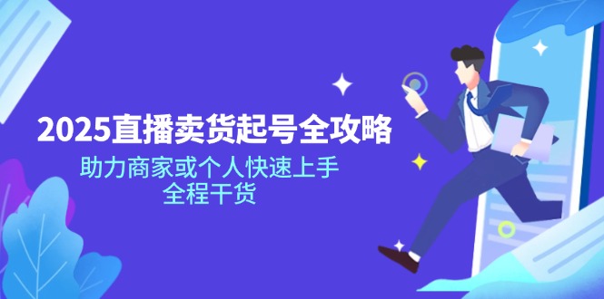 2025直播卖货起号全攻略，助力商家或个人快速上手，全程干货-苍穹网创