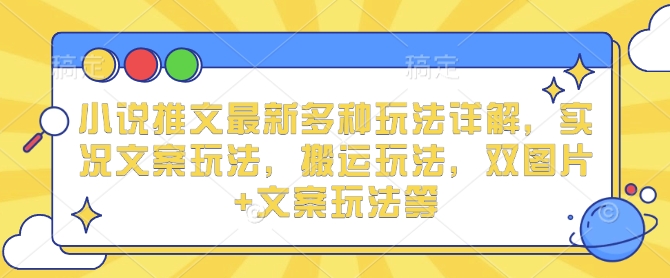 小说推文最新多种玩法详解，实况文案玩法，搬运玩法，双图片+文案玩法等-苍穹网创