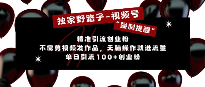 独家野路子利用视频号“强制提醒”，不需剪视频发作品，无脑操作就进流量，单日引流100+创业粉-苍穹网创