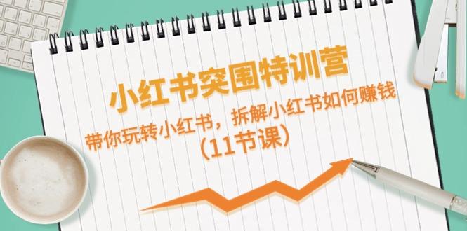 小红书突围特训营，拆解小红书如何赚钱，带你玩转小红书(11节课)-苍穹网创