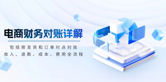 电商财务对账详解，包括按发货和订单时点对账，收入、退款、成本、费用-苍穹网创