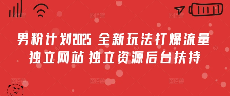 男粉计划2025  全新玩法打爆流量 独立网站 独立资源后台扶持【揭秘】-苍穹网创
