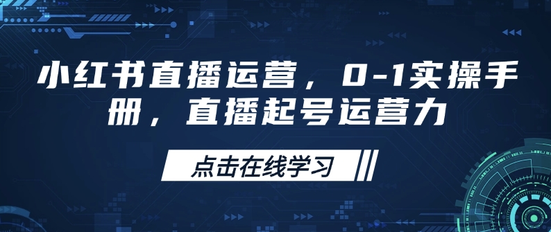 小红书直播运营，0-1实操手册，直播起号运营力-苍穹网创