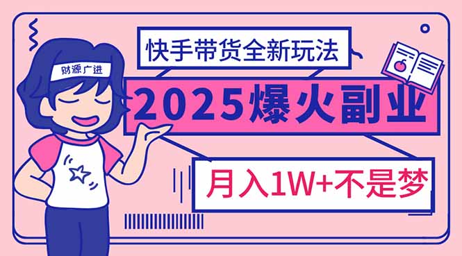 2025年爆红副业！快手带货全新玩法，月入1万加不是梦！-苍穹网创