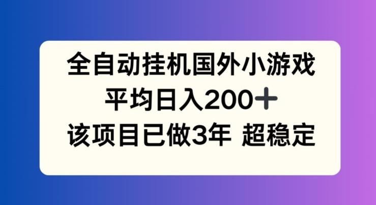 全自动挂机国外小游戏，平均日入200+，此项目已经做了3年 稳定持久【揭秘】-苍穹网创