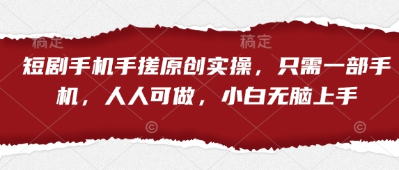 短剧手机手搓原创实操，只需一部手机，人人可做，小白无脑上手-苍穹网创