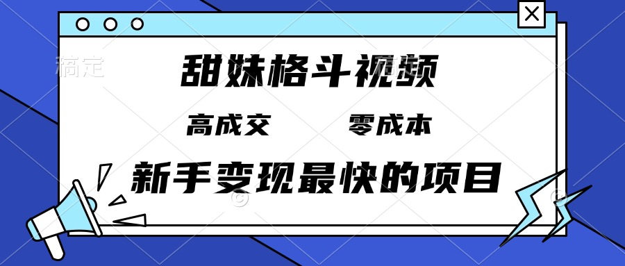 甜妹格斗视频，高成交零成本，，谁发谁火，新手变现最快的项目，日入3000+-苍穹网创