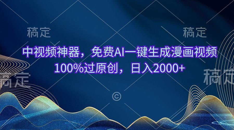 中视频神器，免费AI一键生成漫画视频100%过原创，日入2000+-苍穹网创