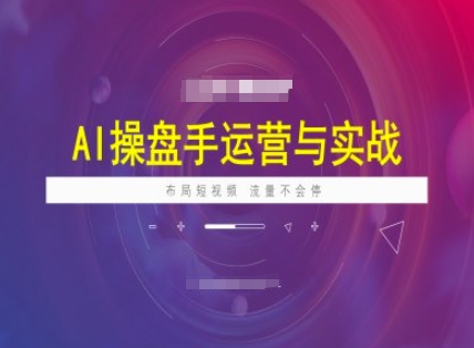 AI操盘手运营实战课程，布局短祝频，流量不会停-苍穹网创