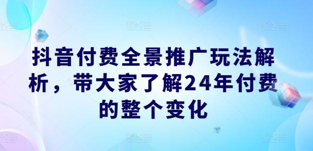 抖音付费全景推广玩法解析，带大家了解24年付费的整个变化-苍穹网创