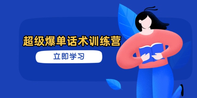 超级爆单话术训练营，掌握高效销售技巧，轻松实现订单爆发-苍穹网创