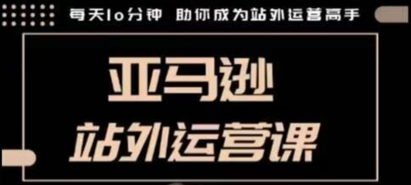 聪明的跨境人都在学的亚马逊站外运营课，每天10分钟，手把手教你成为站外运营高手-苍穹网创