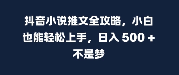抖音小说推文全攻略，小白也能轻松上手，日入 5张+ 不是梦【揭秘】-苍穹网创