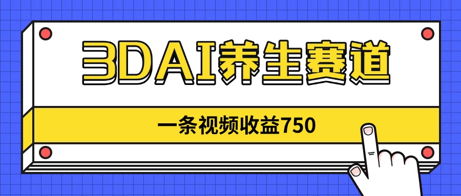 3DAI养生赛道，一条视频赚了750，新蓝海，目前做的人不多！-苍穹网创