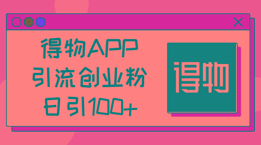 得物APP引流创业粉，日引100+-苍穹网创
