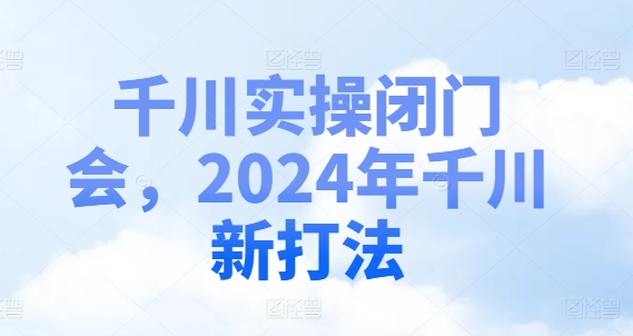 千川实操闭门会，2024年千川新打法-苍穹网创