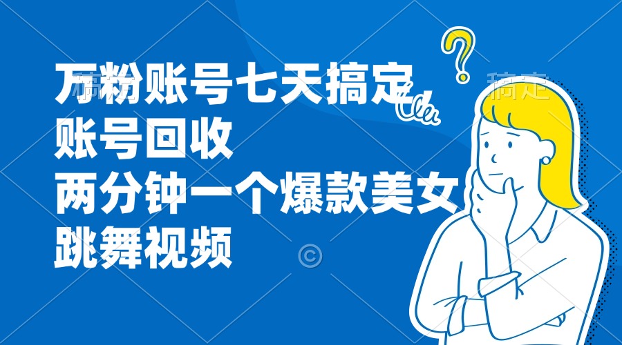 万粉账号七天搞定，账号回收，两分钟一个爆款美女跳舞视频-苍穹网创