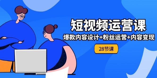 0基础学习短视频运营-全套实战课，爆款内容设计+粉丝运营+内容变现(28节-苍穹网创